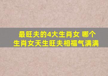 最旺夫的4大生肖女 哪个生肖女天生旺夫相福气满满